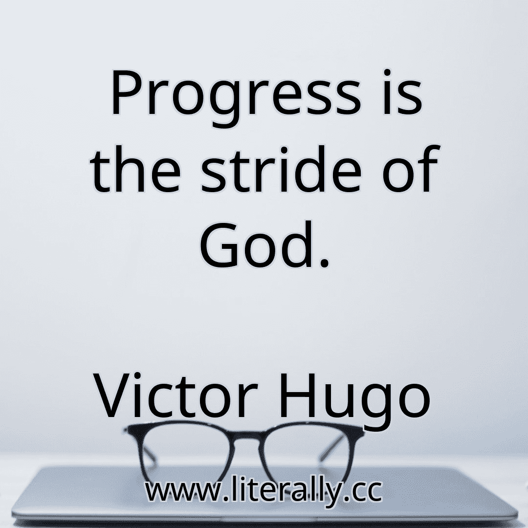 Progress is the stride of God.
Victor Hugo
