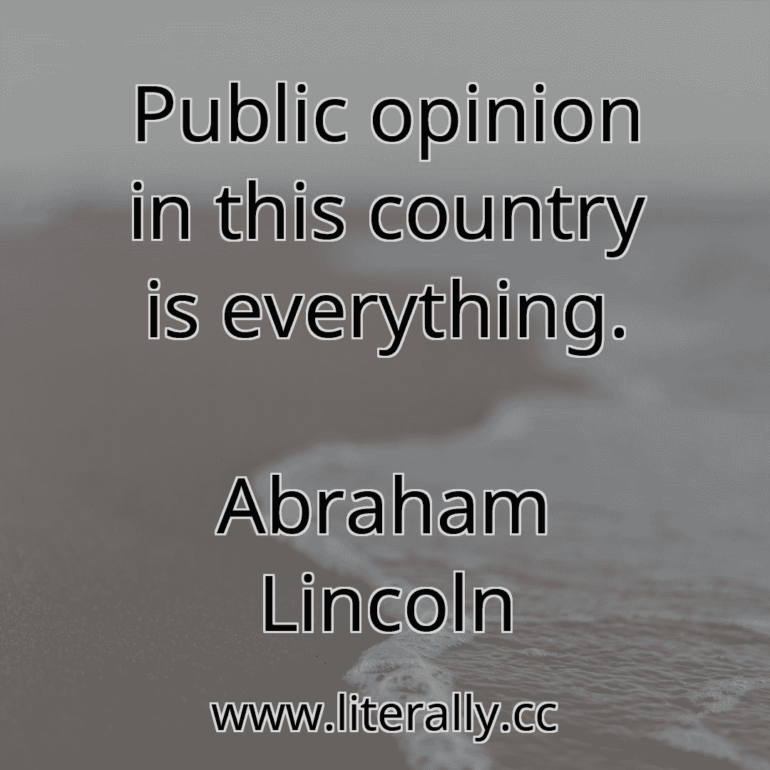 Public opinion in this country is everything.
Abraham Lincoln
