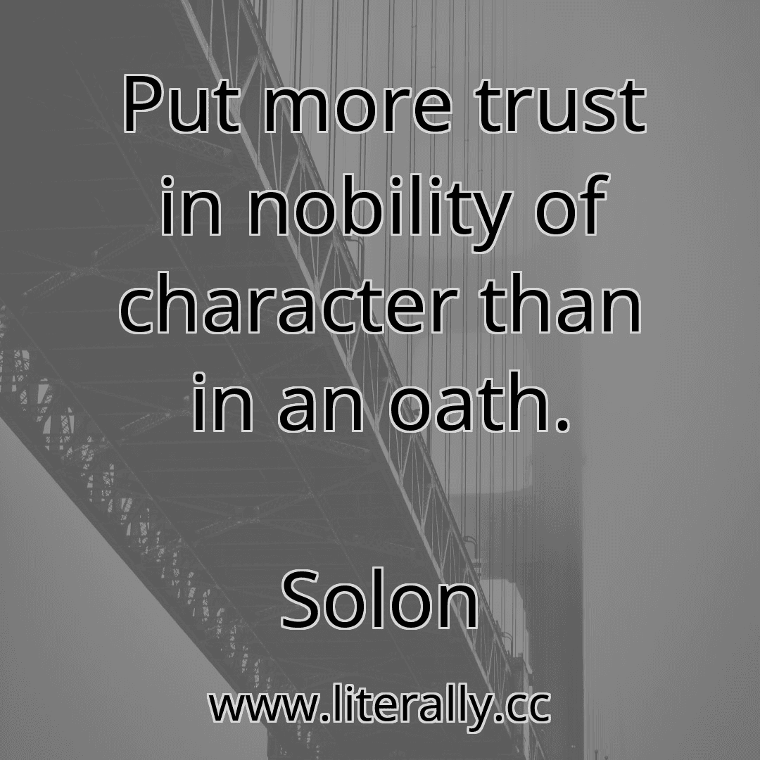 Put more trust in nobility of character than in an oath.
Solon
