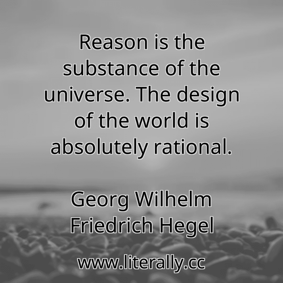 Reason is the substance of the universe. The design of the world is absolutely rational.
Georg Wilhelm Friedrich Hegel
