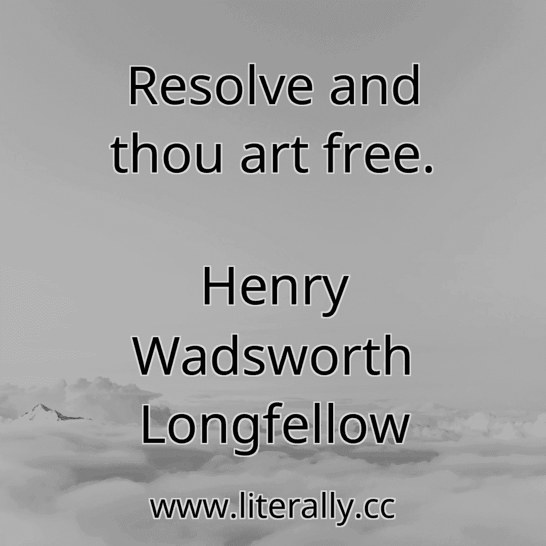 Resolve and thou art free.
Henry Wadsworth Longfellow
