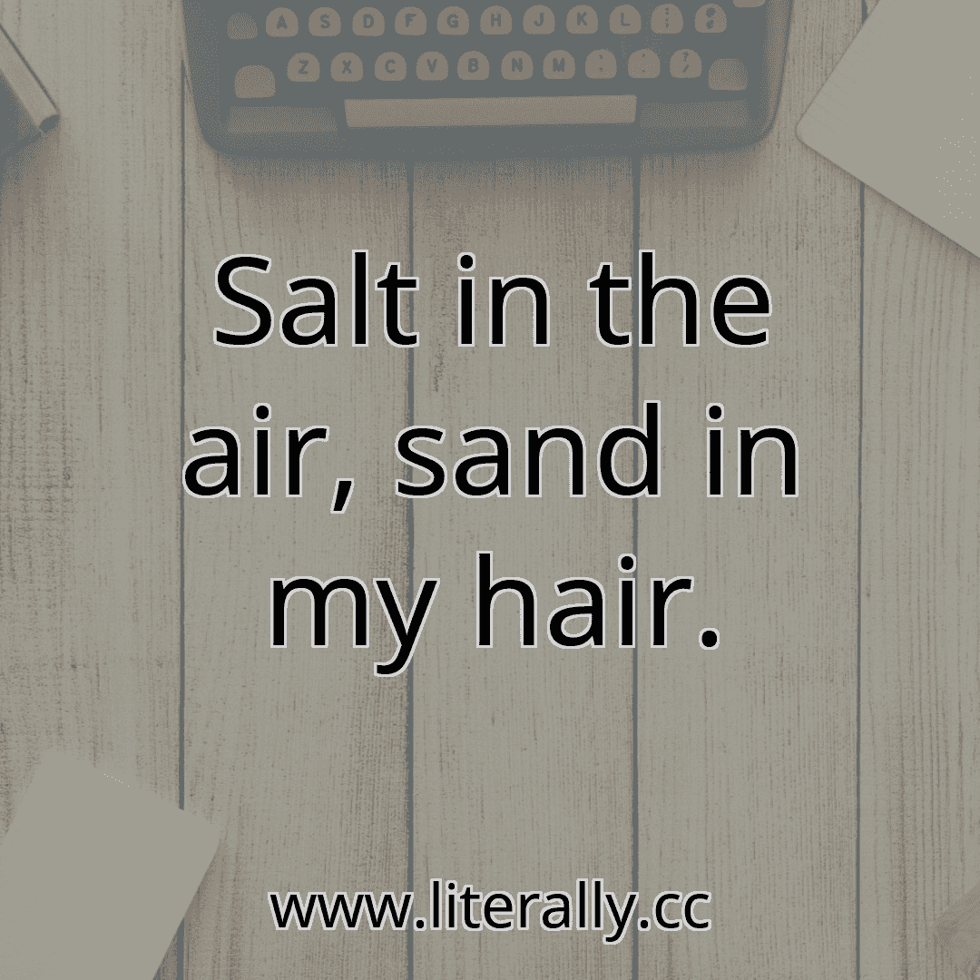 Salt in the air, sand in my hair.
