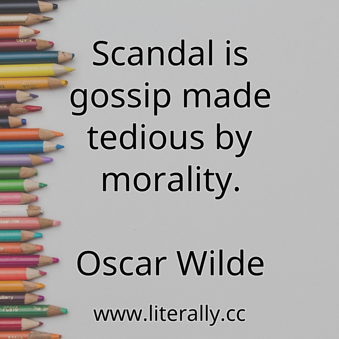 Scandal is gossip made tedious by morality.
Oscar Wilde
