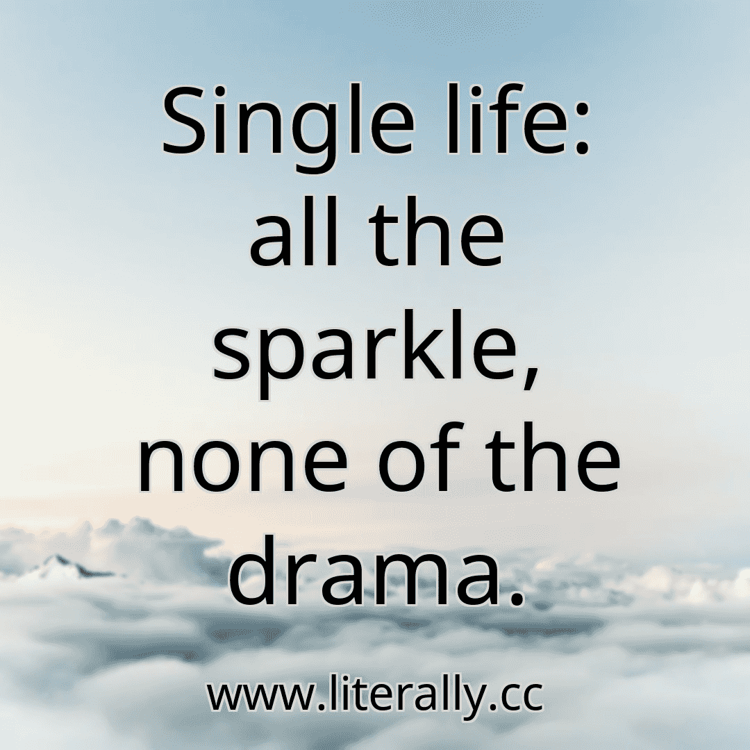 Single life: all the sparkle, none of the drama.
