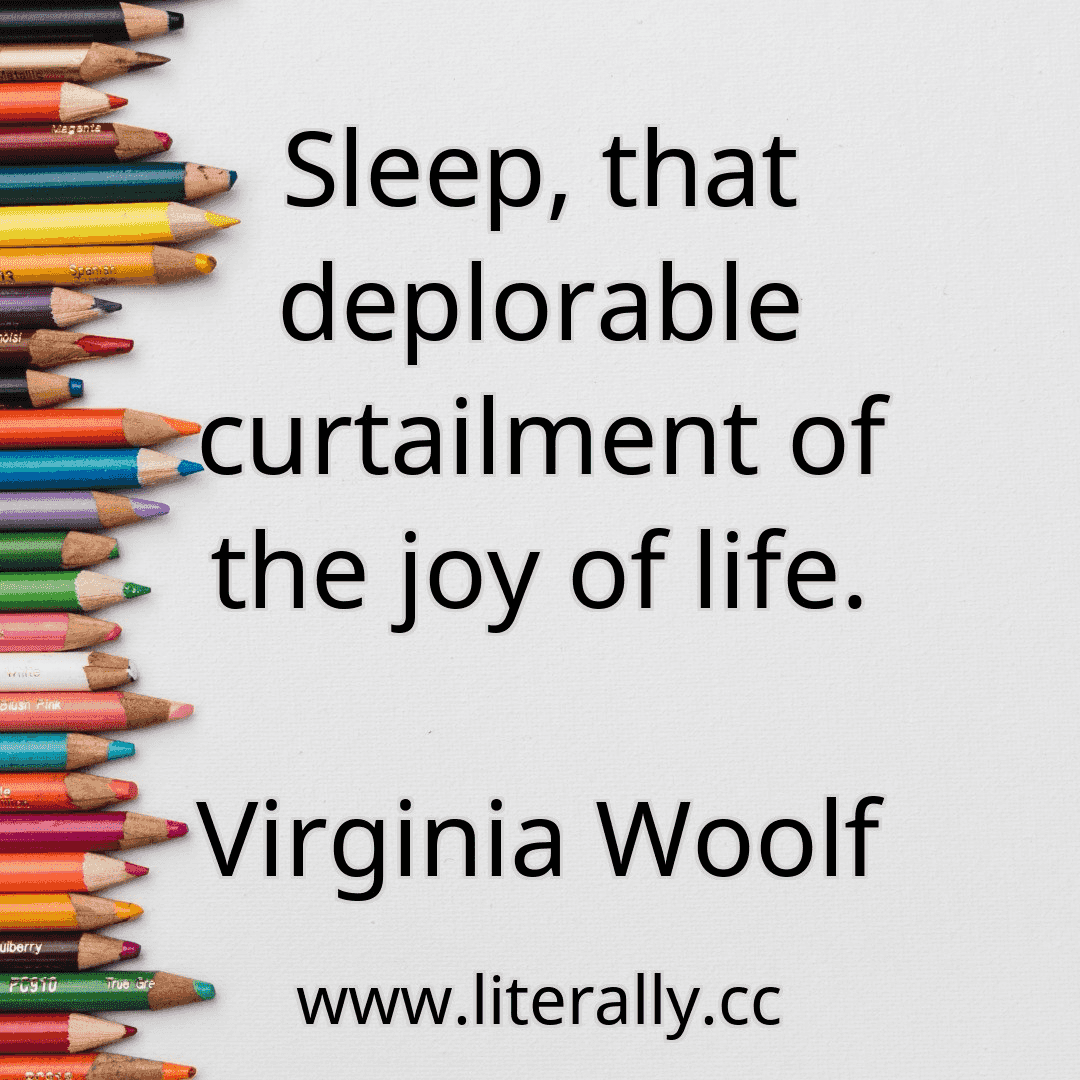 Sleep, that deplorable curtailment of the joy of life.
Virginia Woolf
