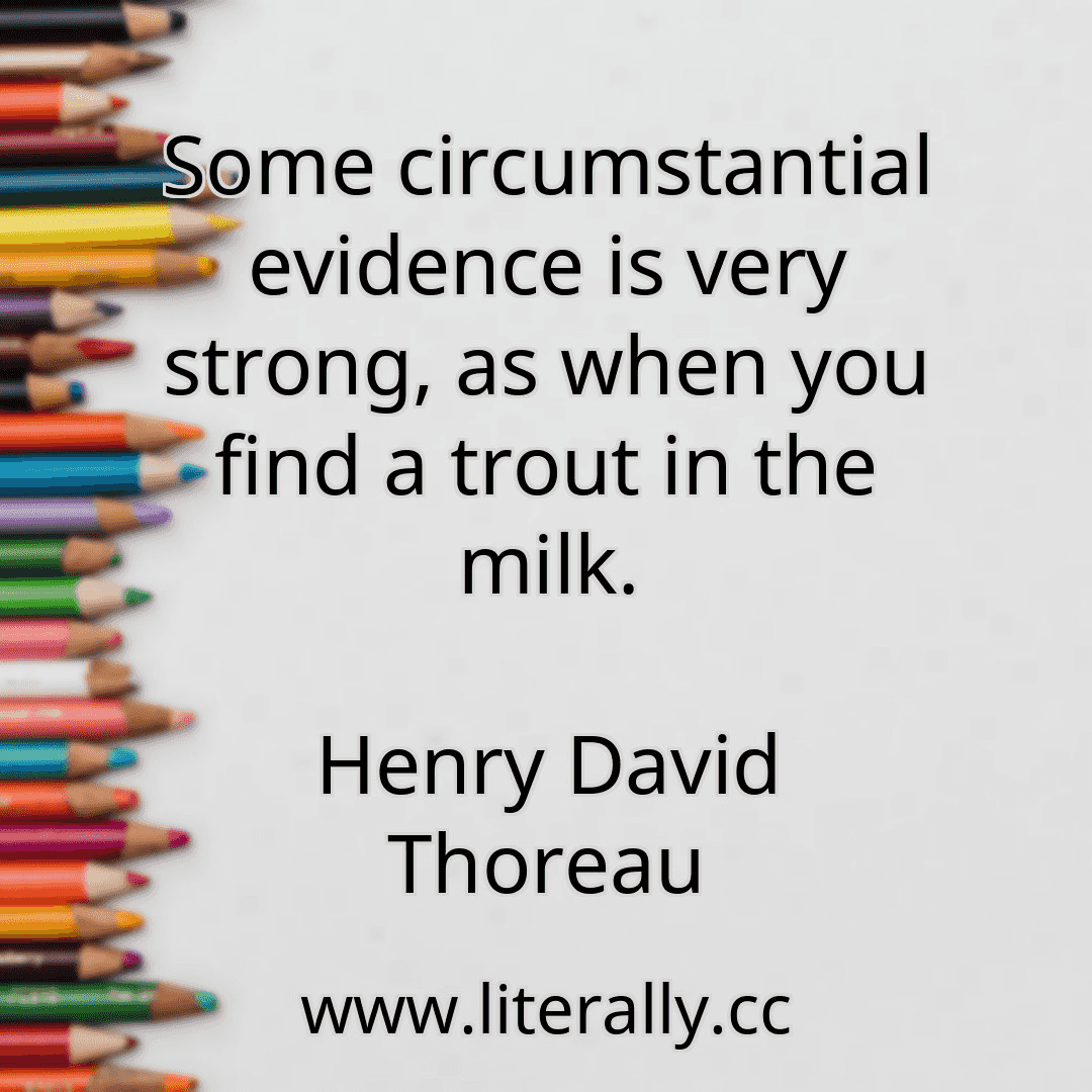 Some circumstantial evidence is very strong, as when you find a trout in the milk.
Henry David Thoreau
