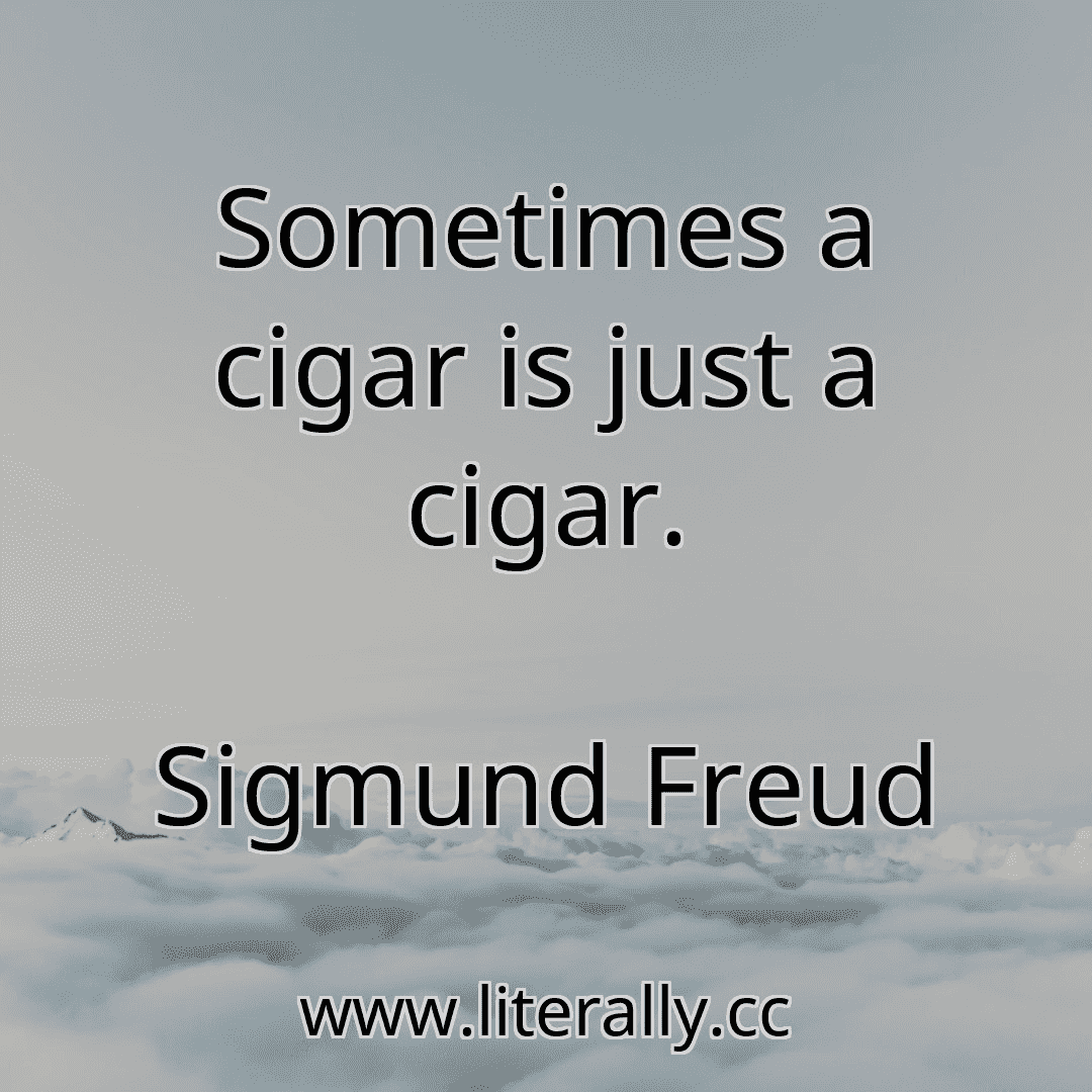 Sometimes a cigar is just a cigar.
Sigmund Freud
