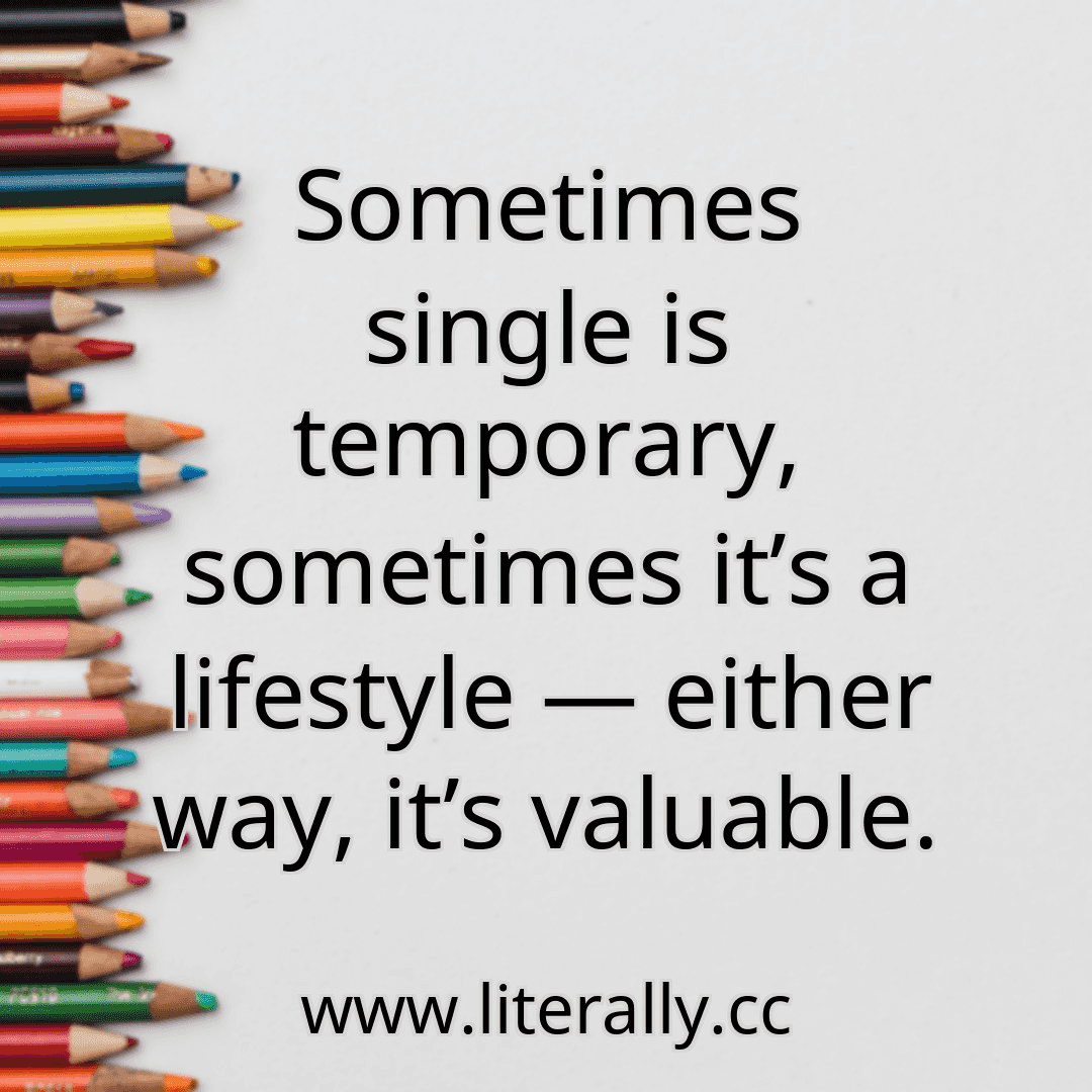 Sometimes single is temporary, sometimes it’s a lifestyle — either way, it’s valuable.
