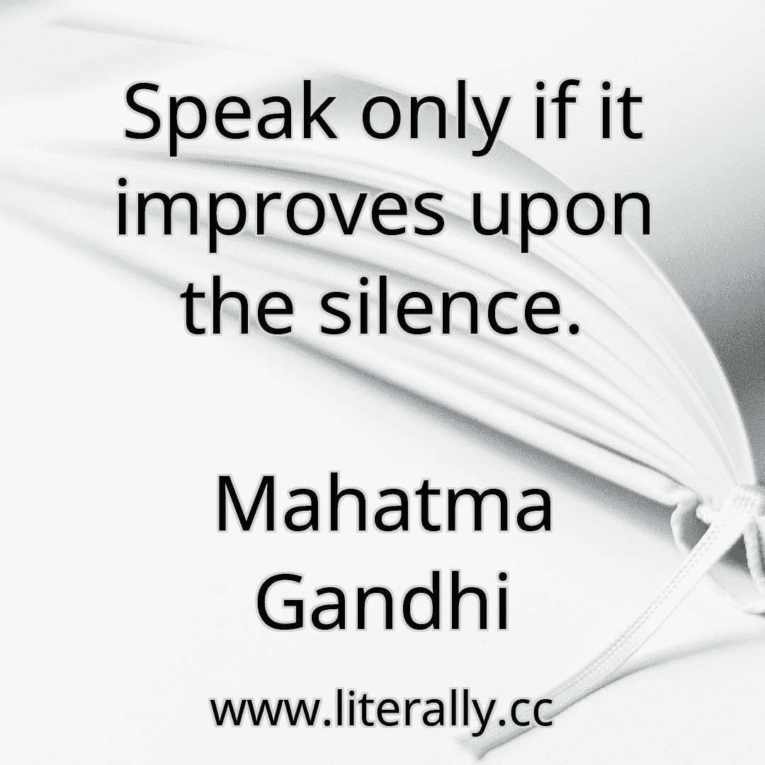 Speak only if it improves upon the silence.
Mahatma Gandhi
