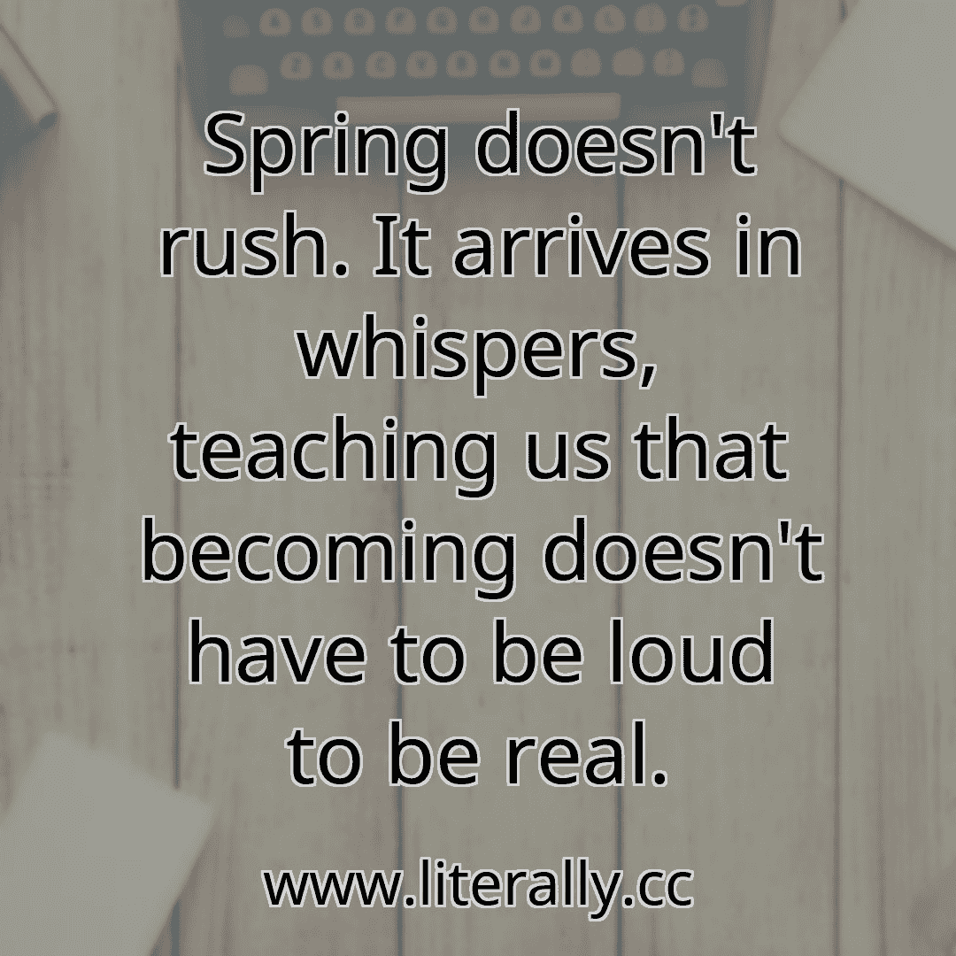 Spring doesn't rush. It arrives in whispers, teaching us that becoming doesn't have to be loud to be real.
