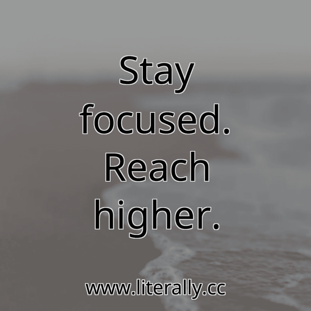Stay focused. Reach higher.
