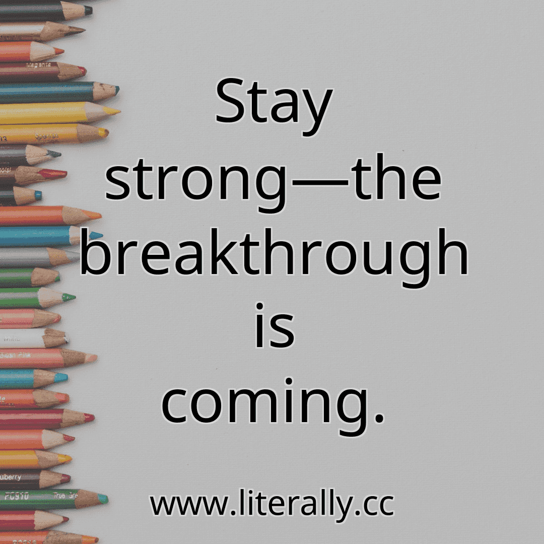 Stay strong—the breakthrough is coming.
