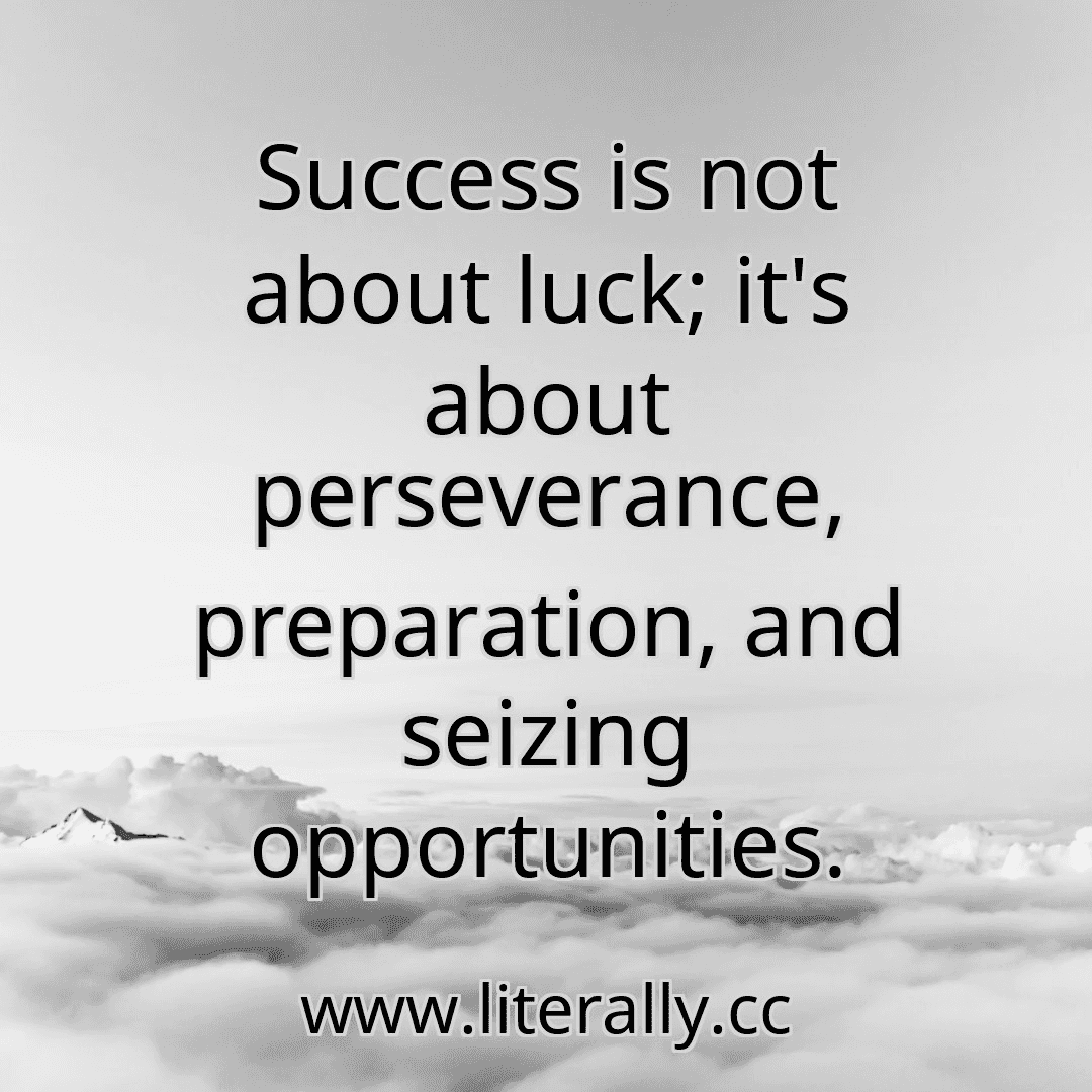 Success is not about luck; it's about perseverance, preparation, and seizing opportunities.
