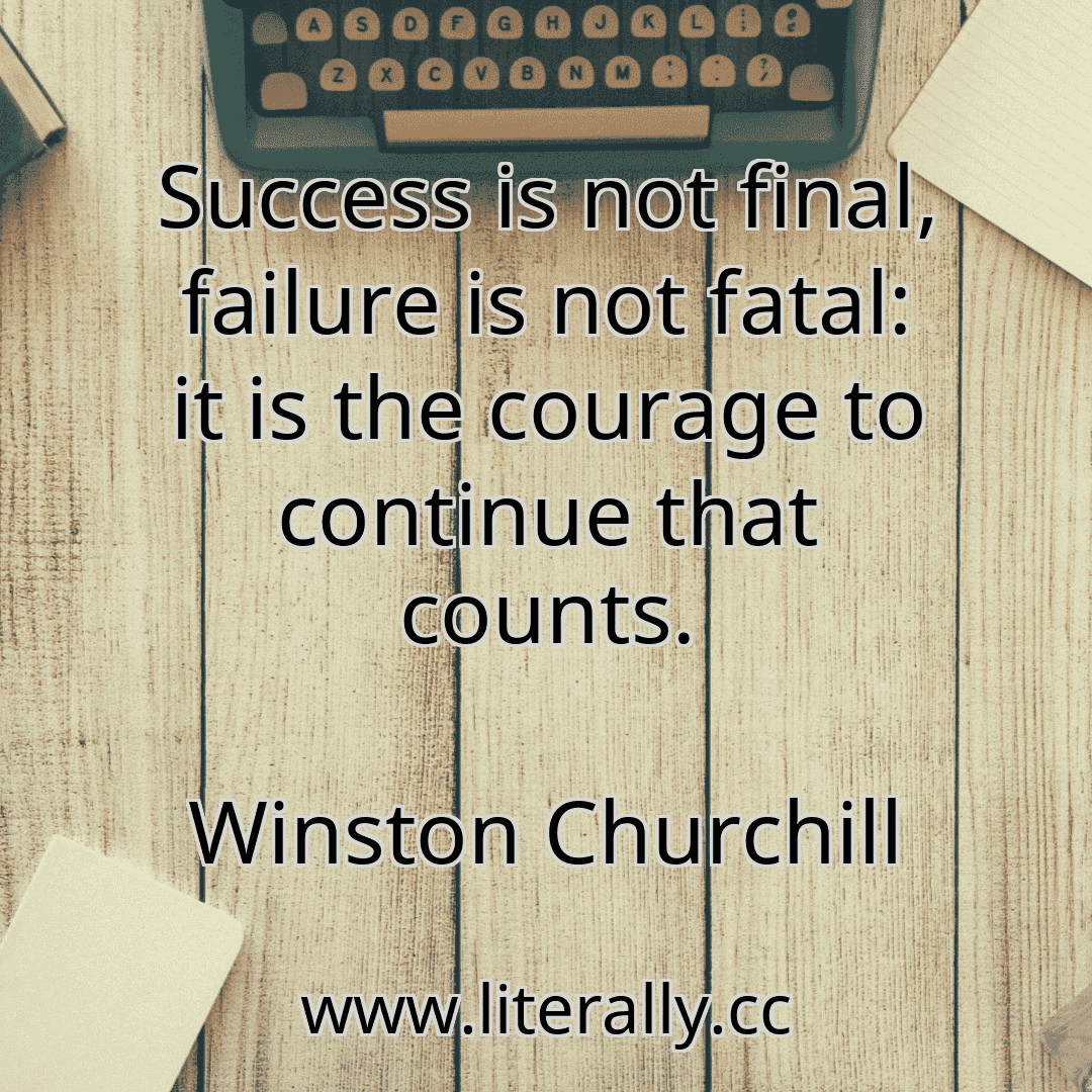 Success is not final, failure is not fatal: it is the courage to continue that counts.
Winston Churchill
