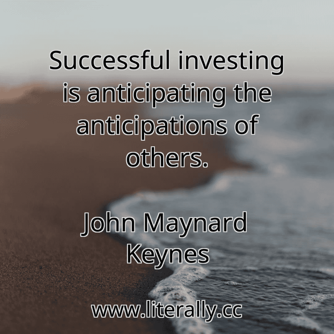 Successful investing is anticipating the anticipations of others.
John Maynard Keynes

