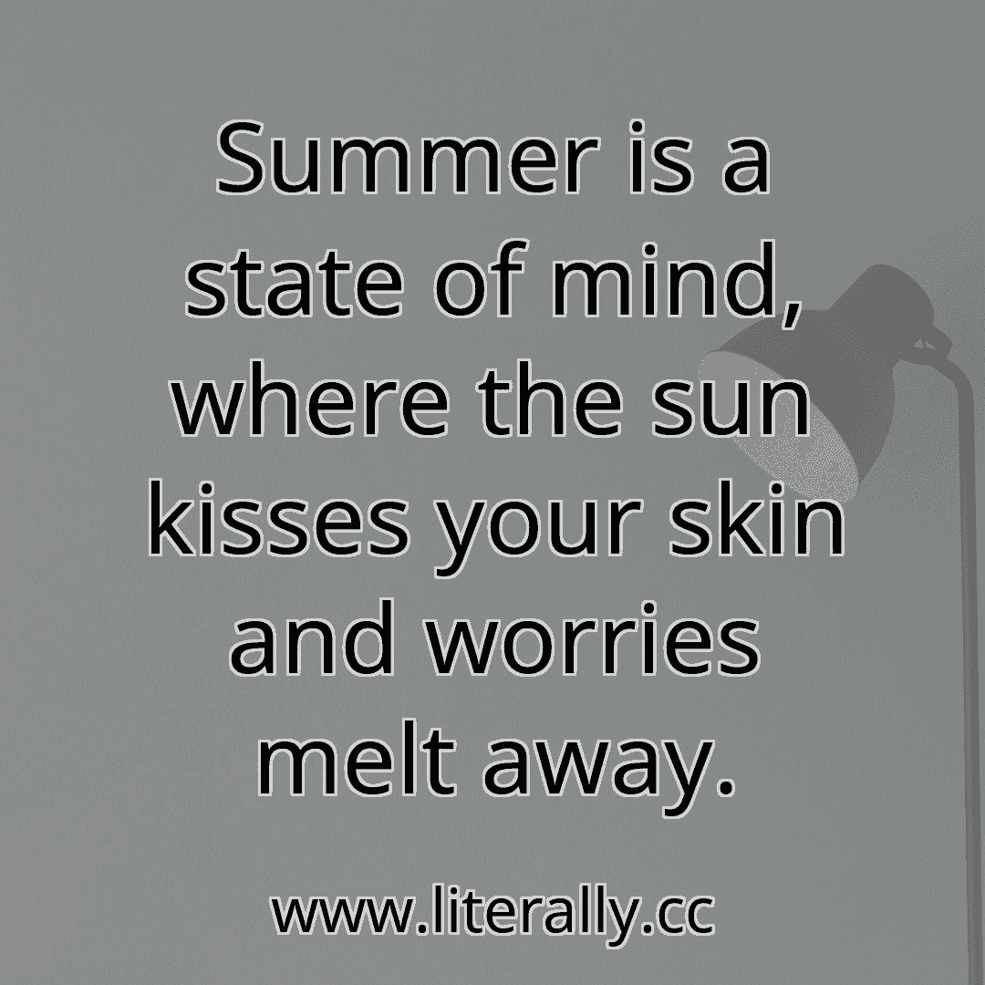 Summer is a state of mind, where the sun kisses your skin and worries melt away.
