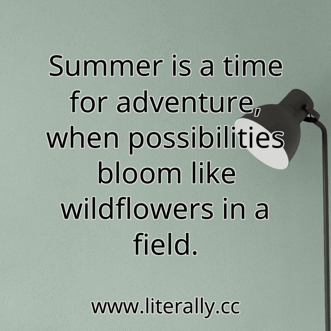 Summer is a time for adventure, when possibilities bloom like wildflowers in a field.
