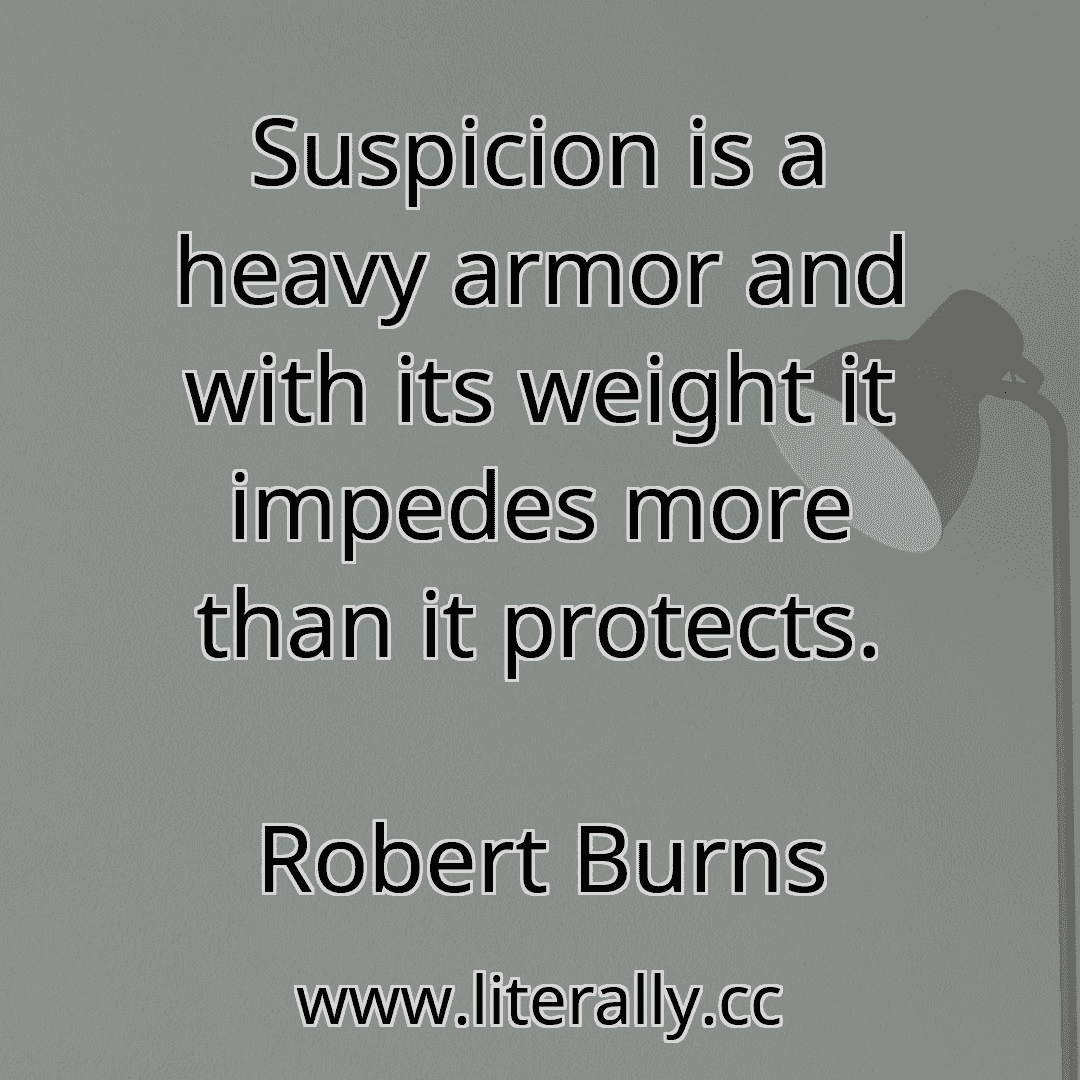 Suspicion is a heavy armor and with its weight it impedes more than it protects.
Robert Burns
