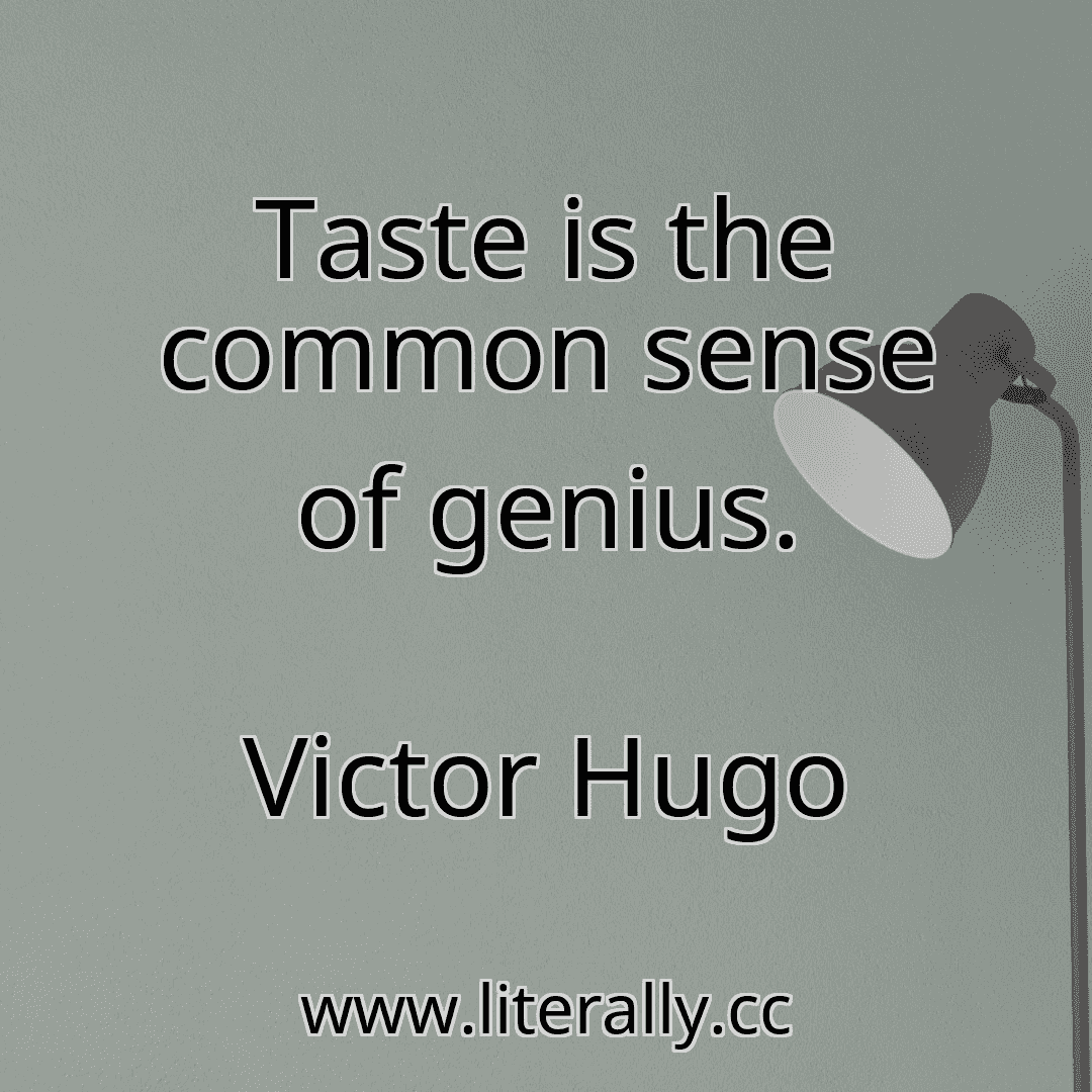 Taste is the common sense of genius.
Victor Hugo
