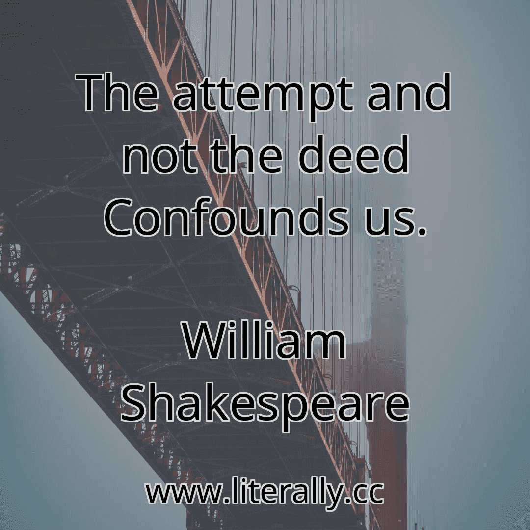 The attempt and not the deed Confounds us.
William Shakespeare

