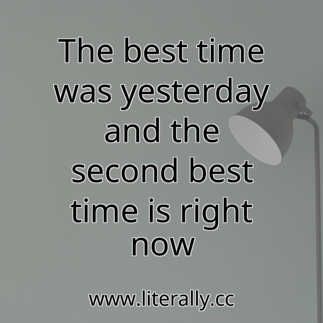 The best time was yesterday and the second best time is right now
