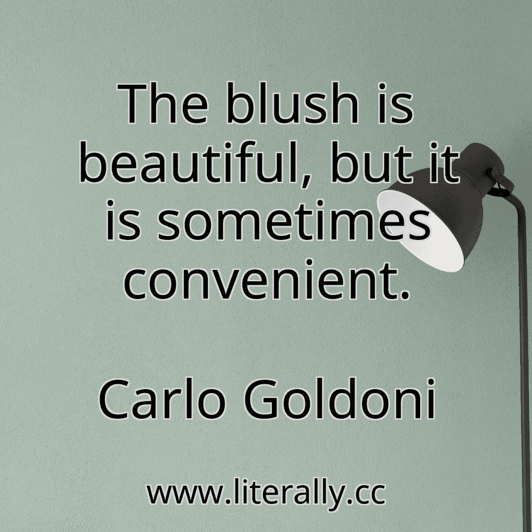 The blush is beautiful, but it is sometimes convenient.
Carlo Goldoni
