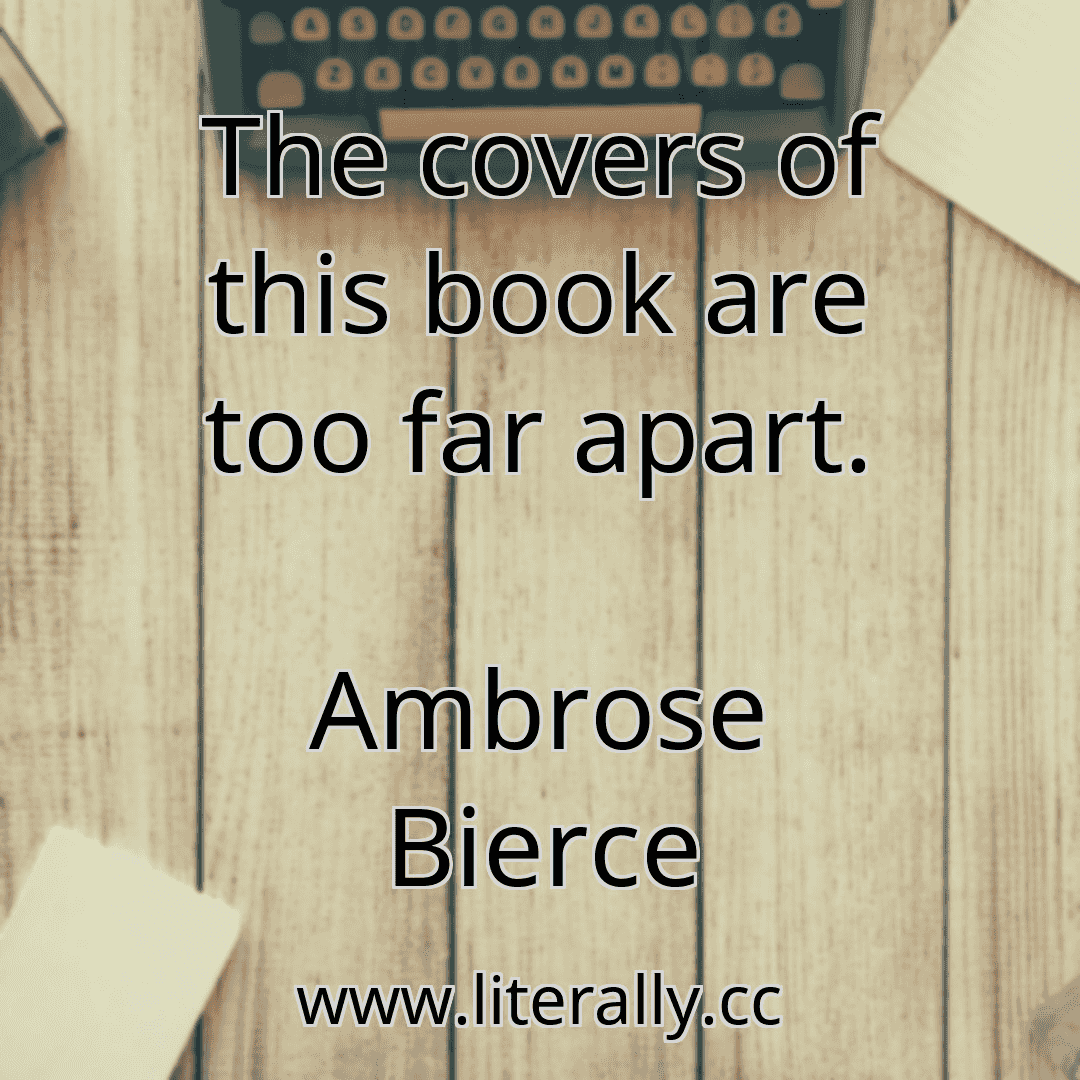 The covers of this book are too far apart.
Ambrose Bierce
