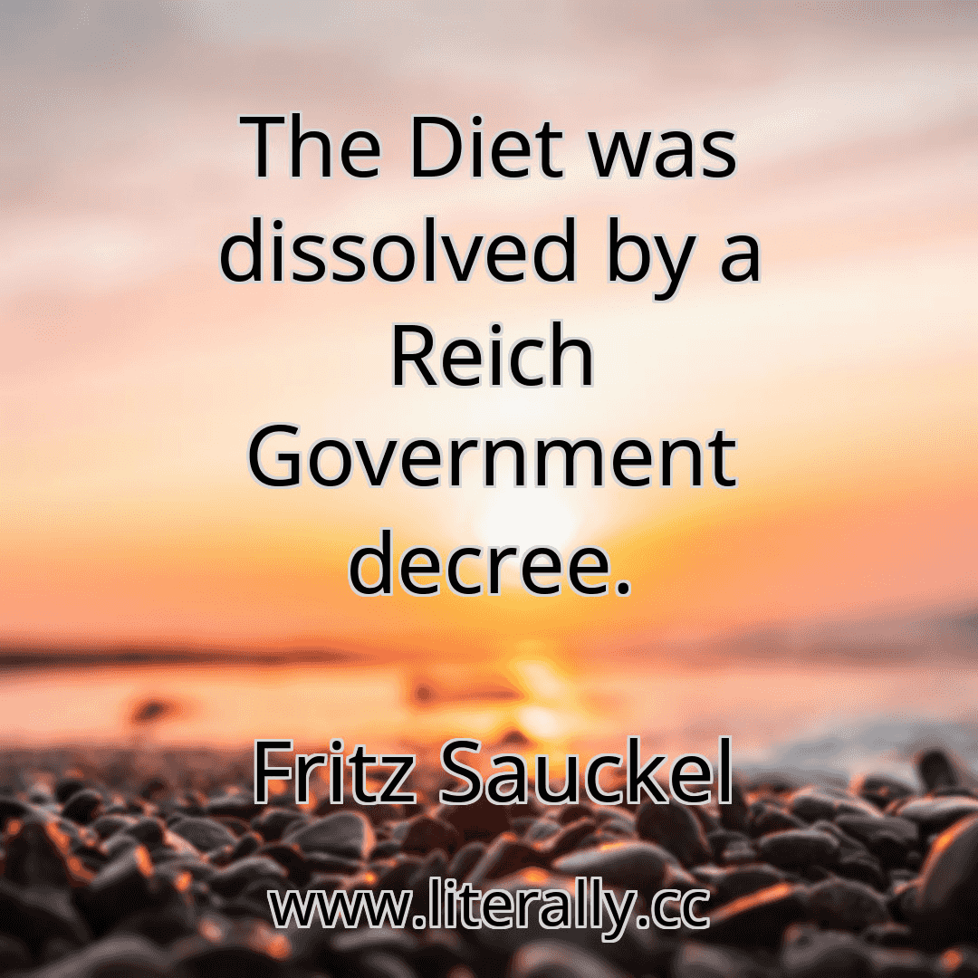 The Diet was dissolved by a Reich Government decree.
Fritz Sauckel
