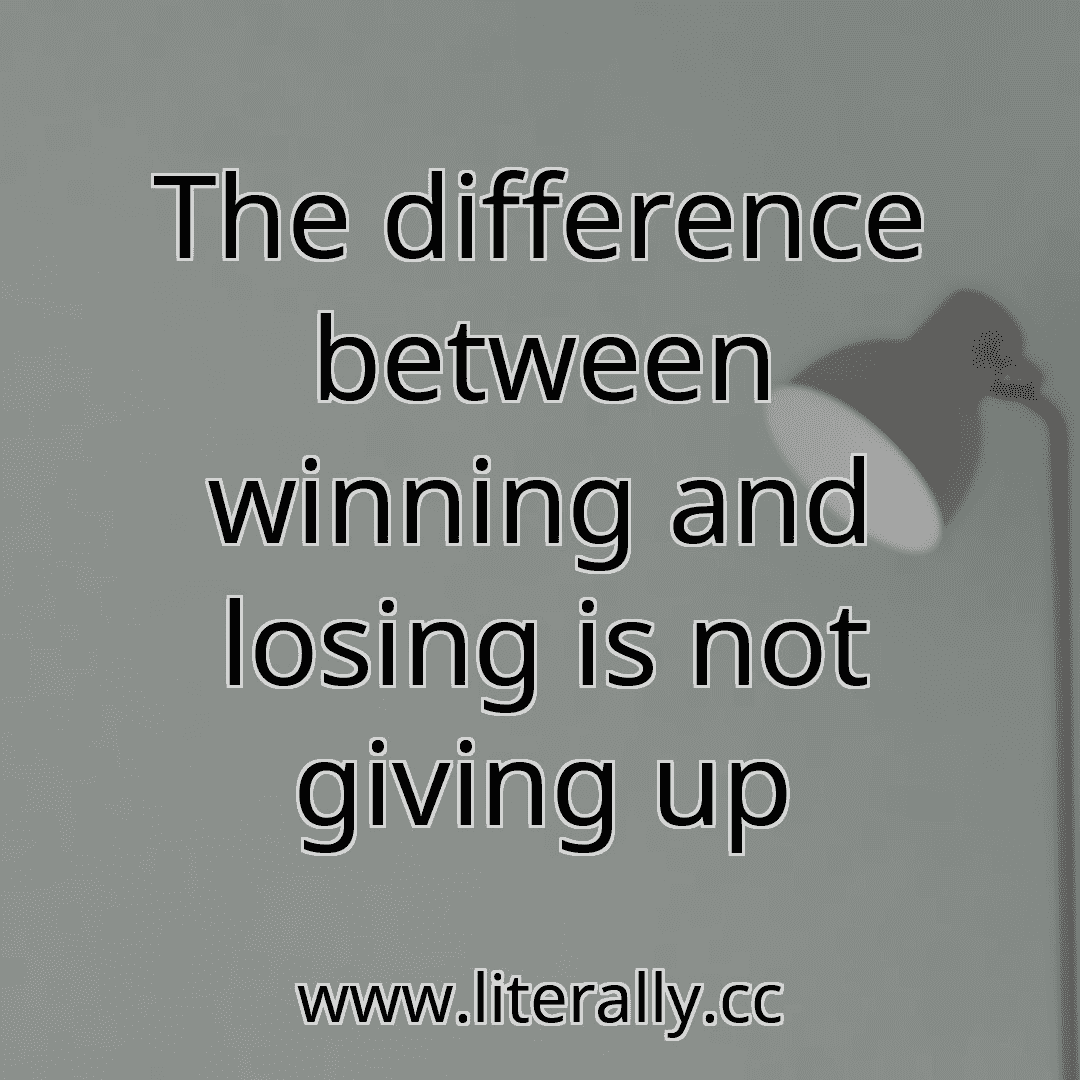 The difference between winning and losing is not giving up
