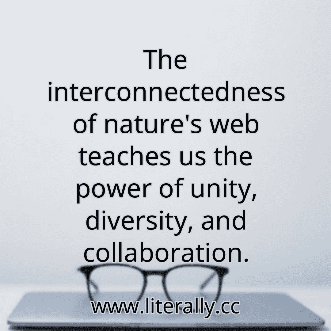 The interconnectedness of nature's web teaches us the power of unity, diversity, and collaboration.
