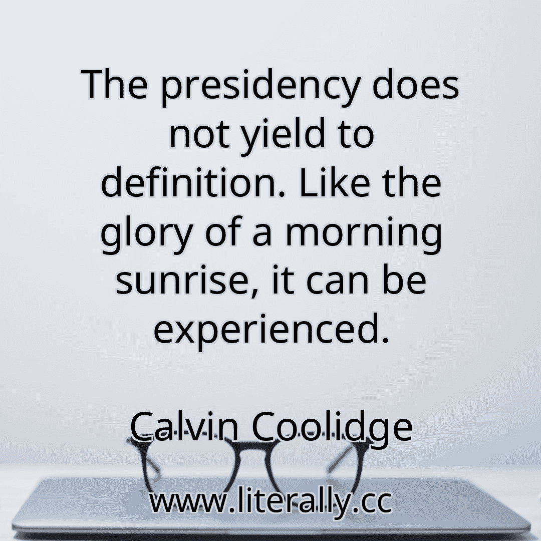 The presidency does not yield to definition. Like the glory of a morning sunrise, it can be experienced.
Calvin Coolidge
