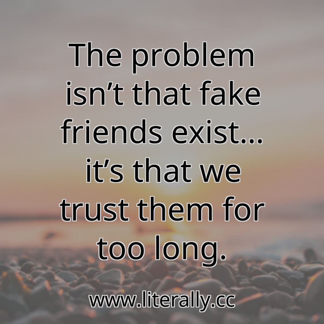 The problem isn’t that fake friends exist… it’s that we trust them for too long.

