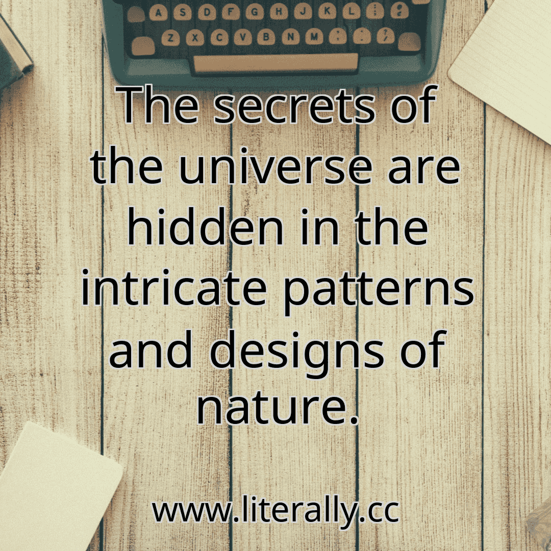 The secrets of the universe are hidden in the intricate patterns and designs of nature.
