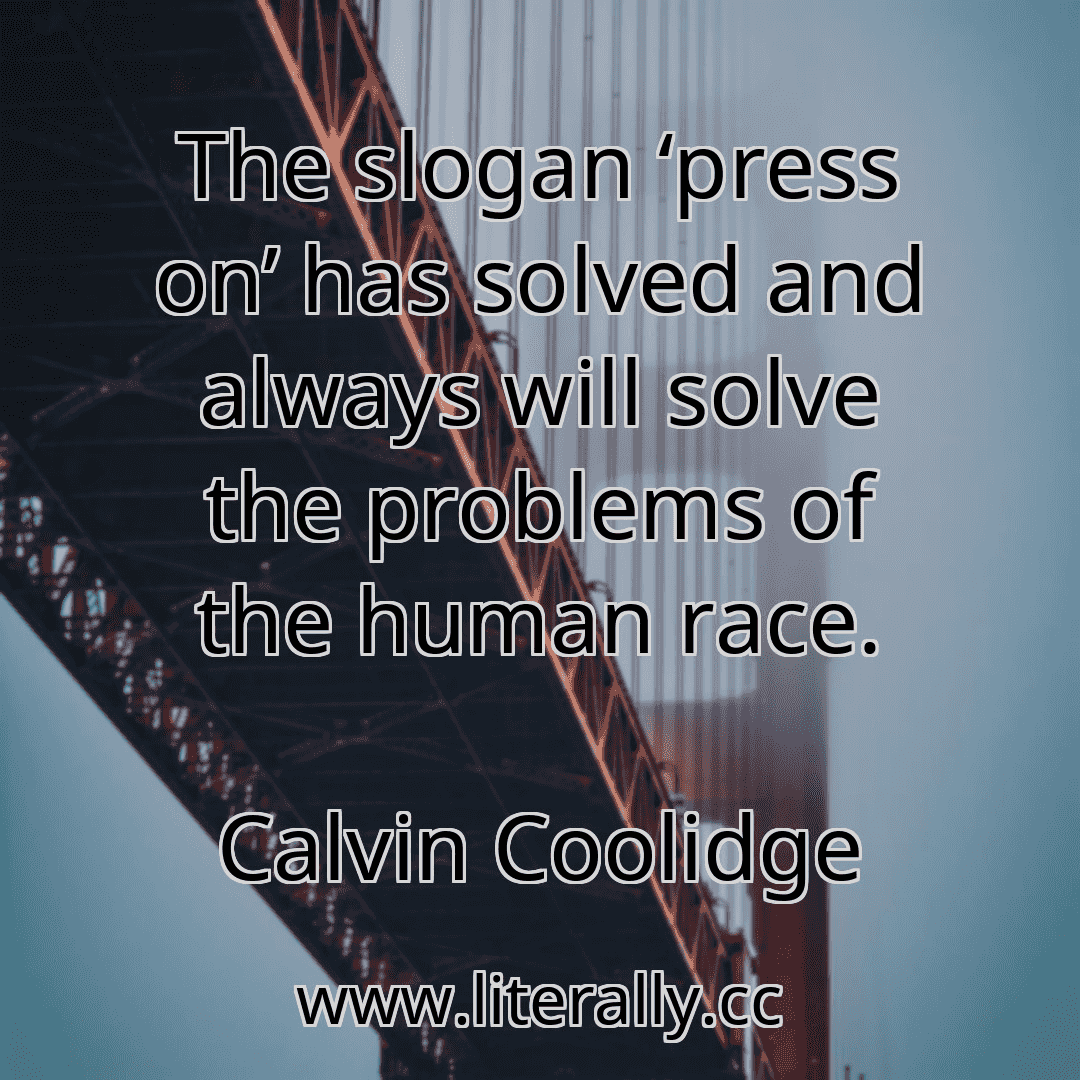 The slogan ‘press on’ has solved and always will solve the problems of the human race.
Calvin Coolidge
