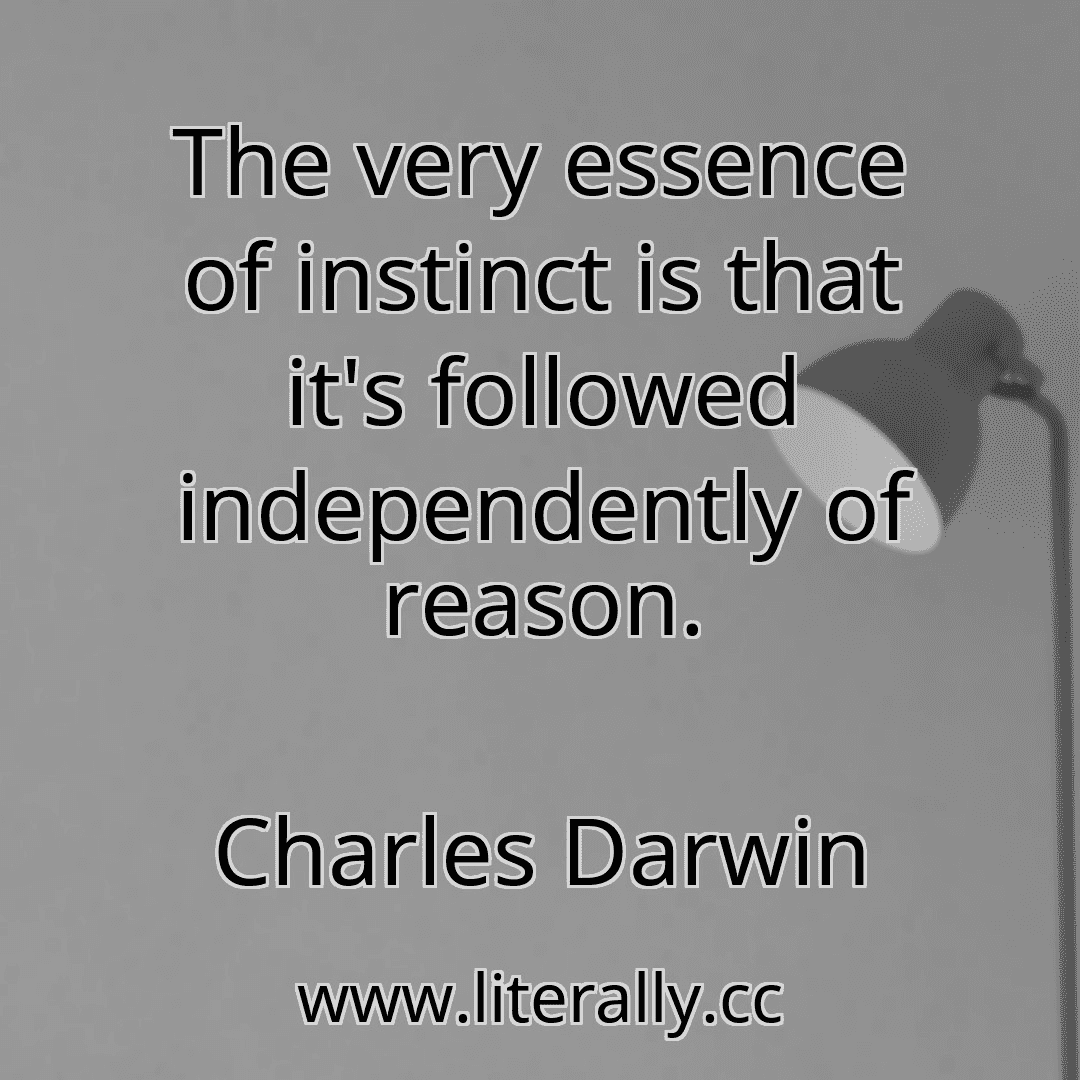 The very essence of instinct is that it's followed independently of reason.
Charles Darwin
