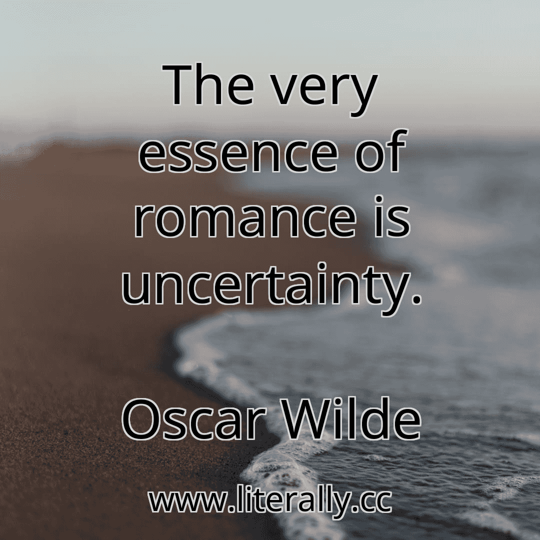 The very essence of romance is uncertainty.
Oscar Wilde
