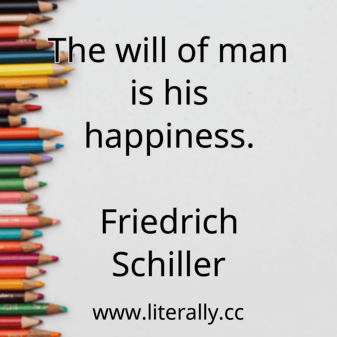 The will of man is his happiness.
Friedrich Schiller
