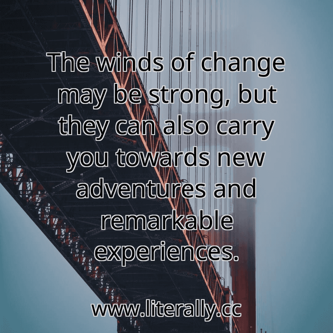The winds of change may be strong, but they can also carry you towards new adventures and remarkable experiences.
