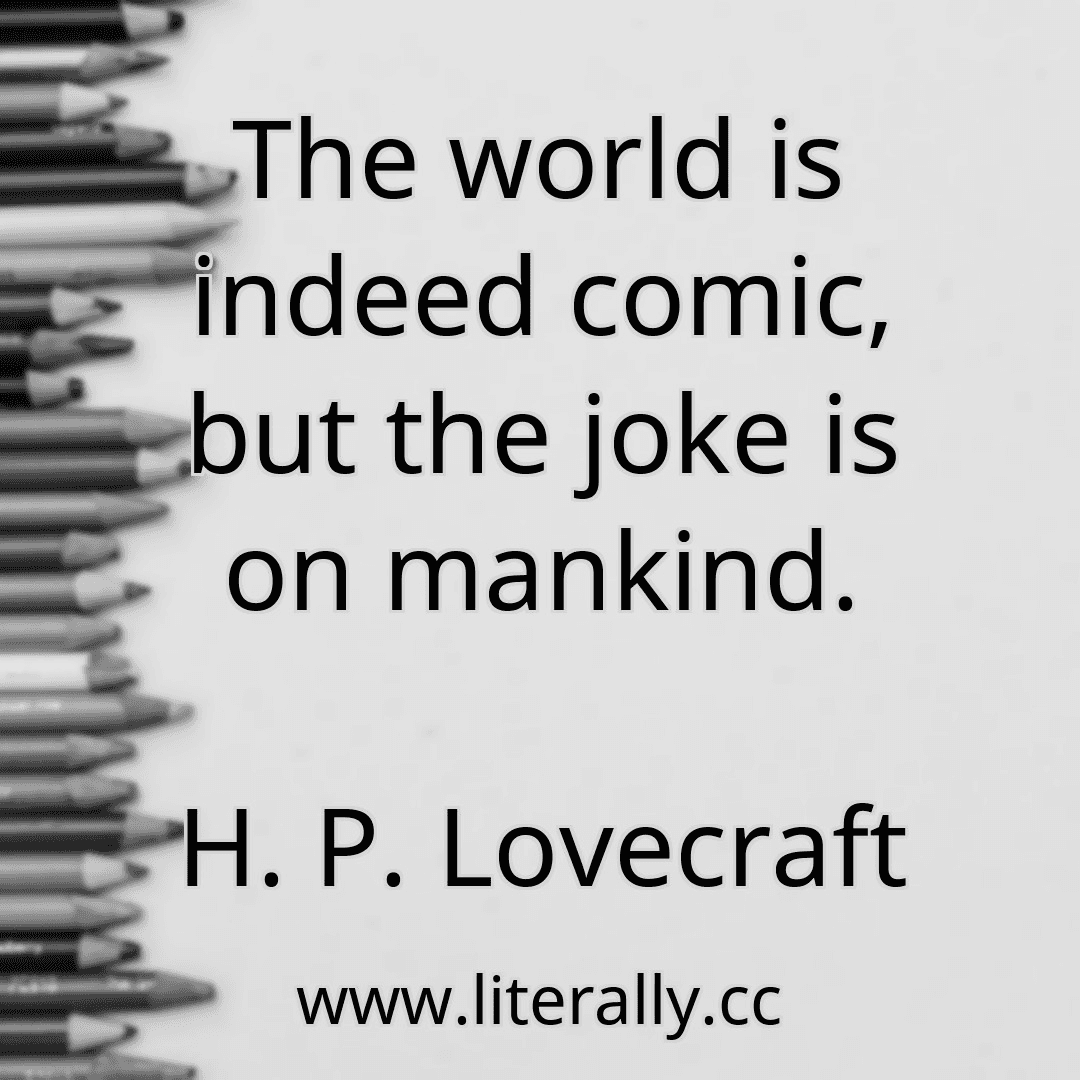 The world is indeed comic, but the joke is on mankind.
H. P. Lovecraft
