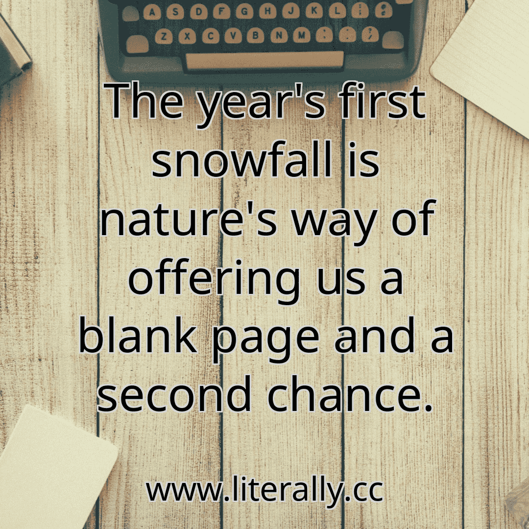 The year's first snowfall is nature's way of offering us a blank page and a second chance.

