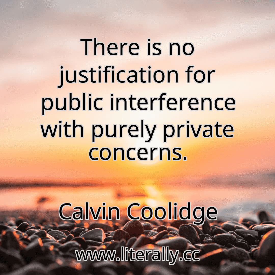 There is no justification for public interference with purely private concerns.
Calvin Coolidge
