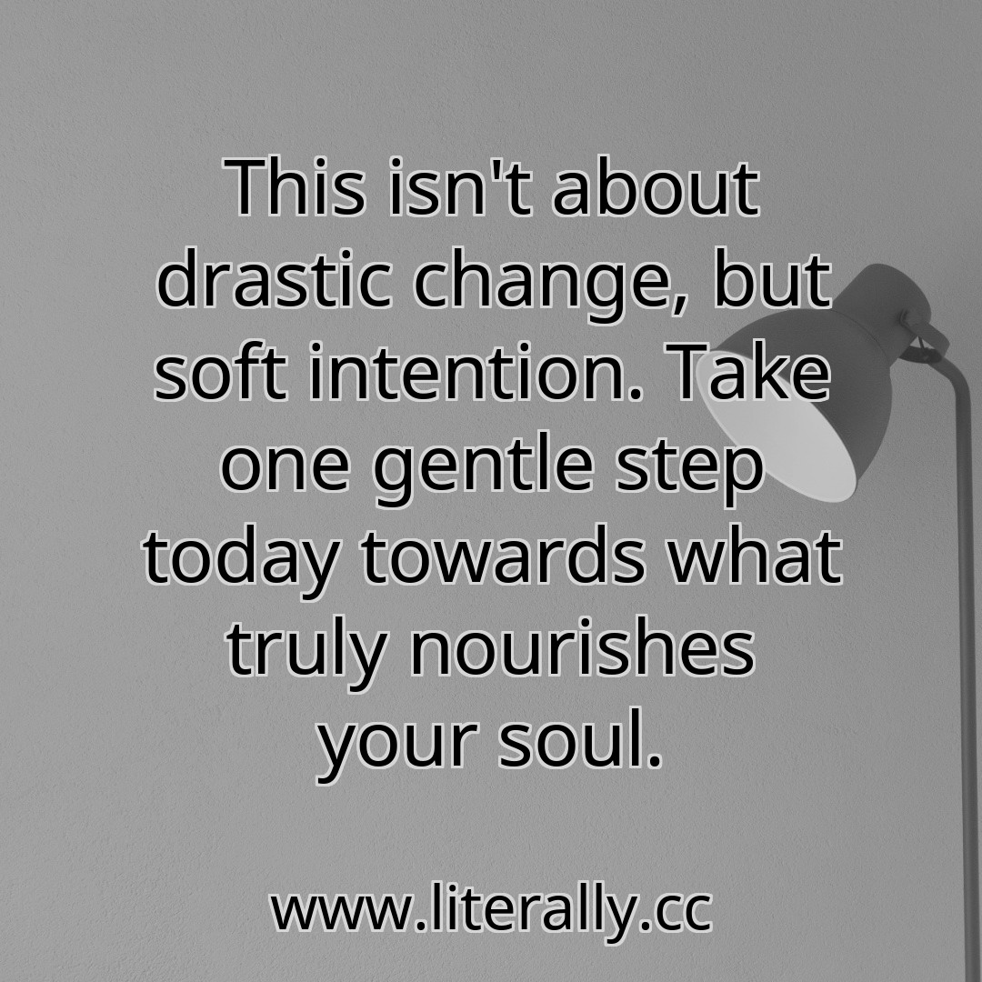 This isn't about drastic change, but soft intention. Take one gentle step today towards what truly nourishes your soul.
