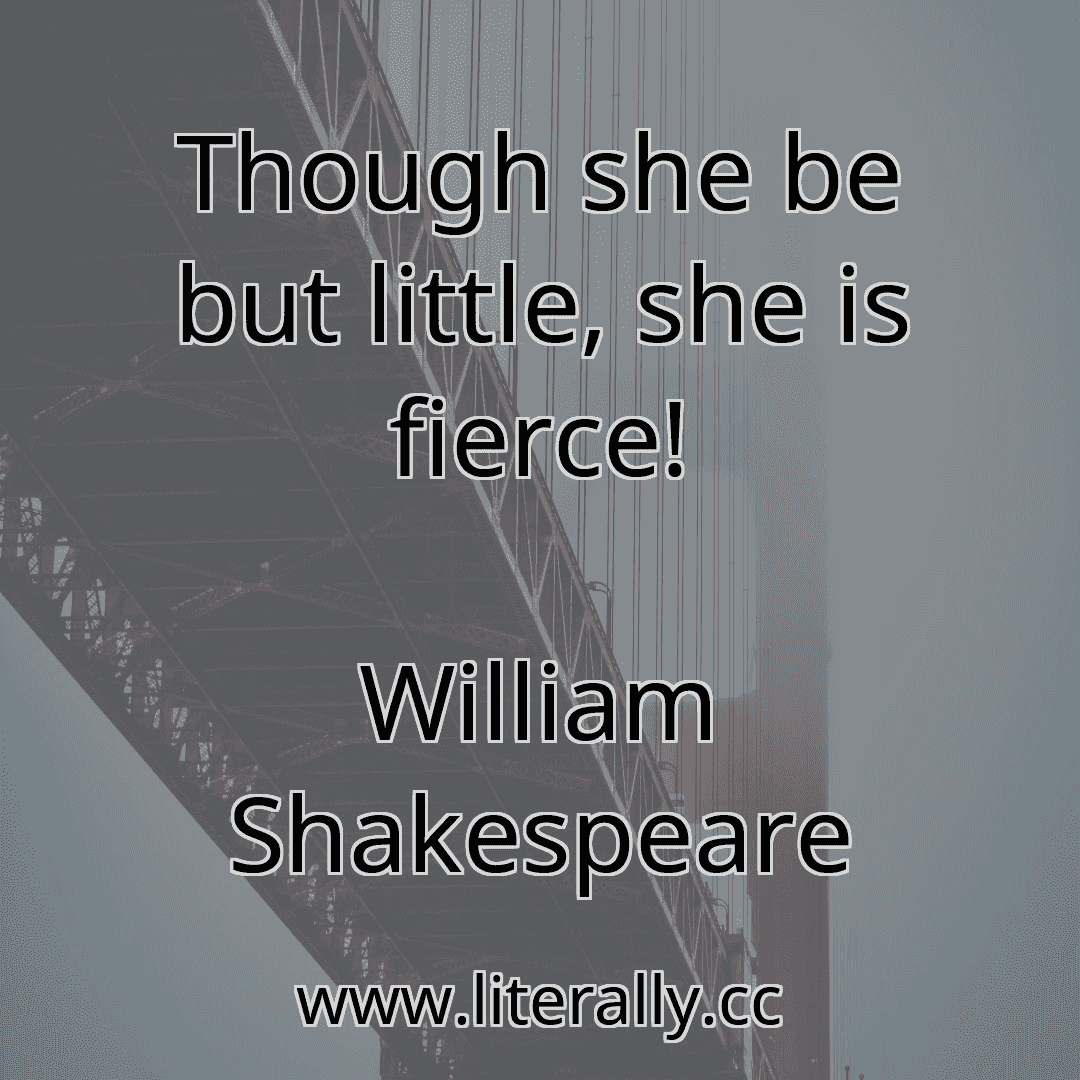 Though she be but little, she is fierce!
William Shakespeare
