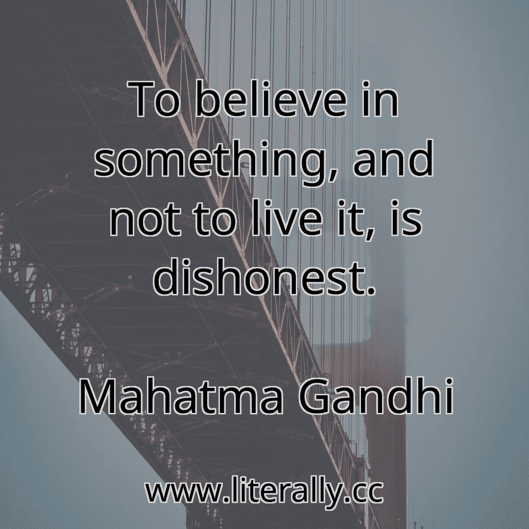 To believe in something, and not to live it, is dishonest.
Mahatma Gandhi
