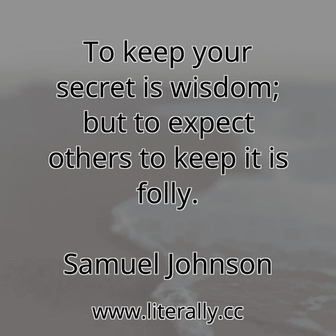 To keep your secret is wisdom; but to expect others to keep it is folly.
Samuel Johnson
