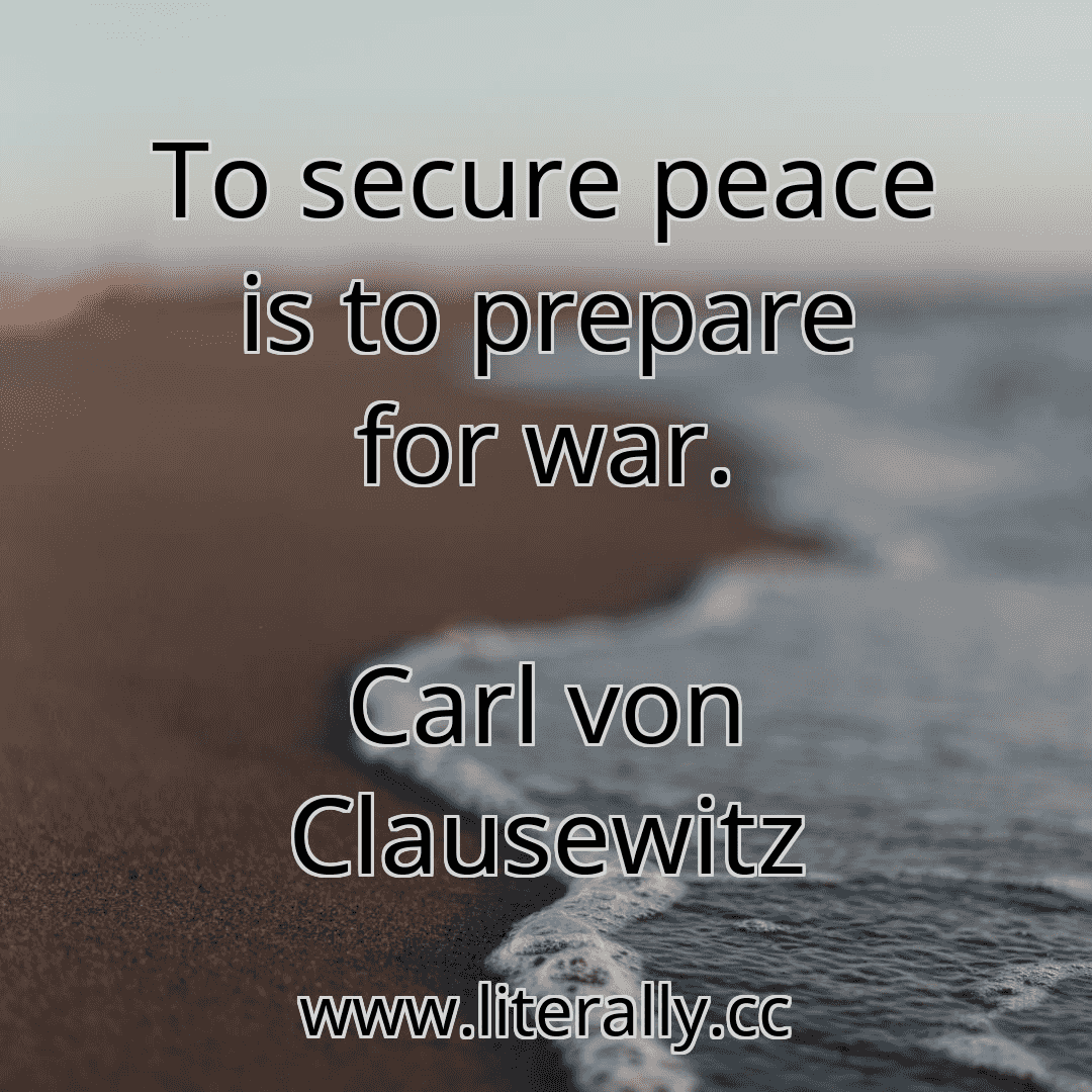 To secure peace is to prepare for war.
Carl von Clausewitz
