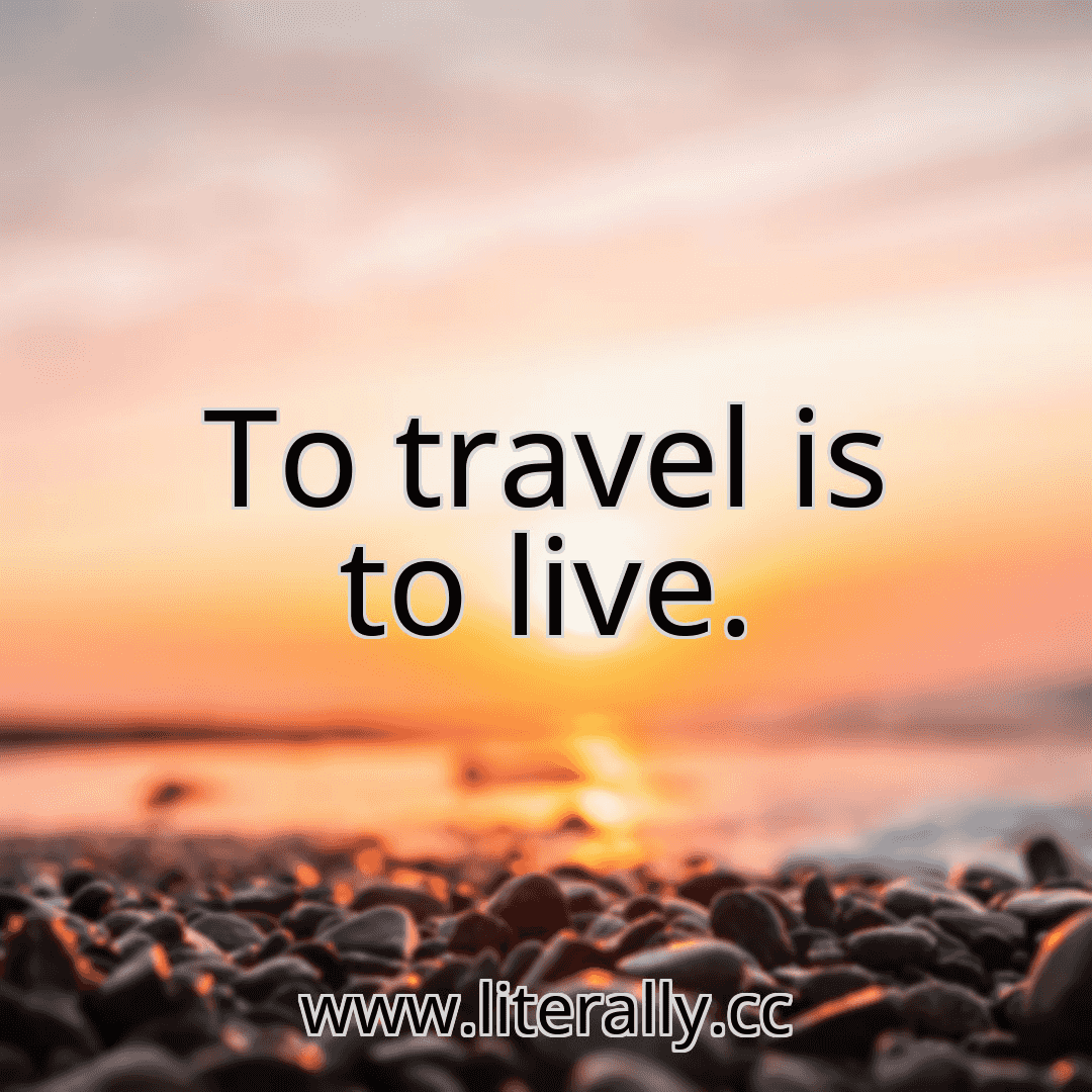 To travel is to live.
