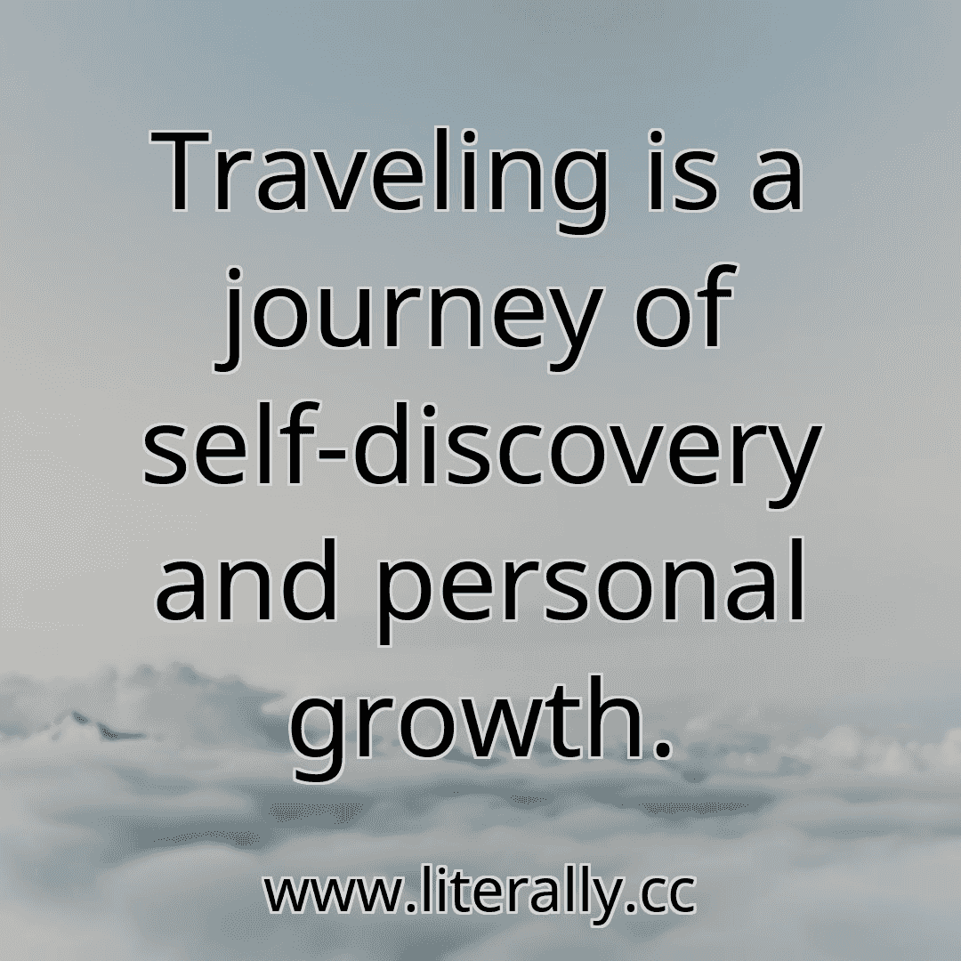 Traveling is a journey of self-discovery and personal growth.
