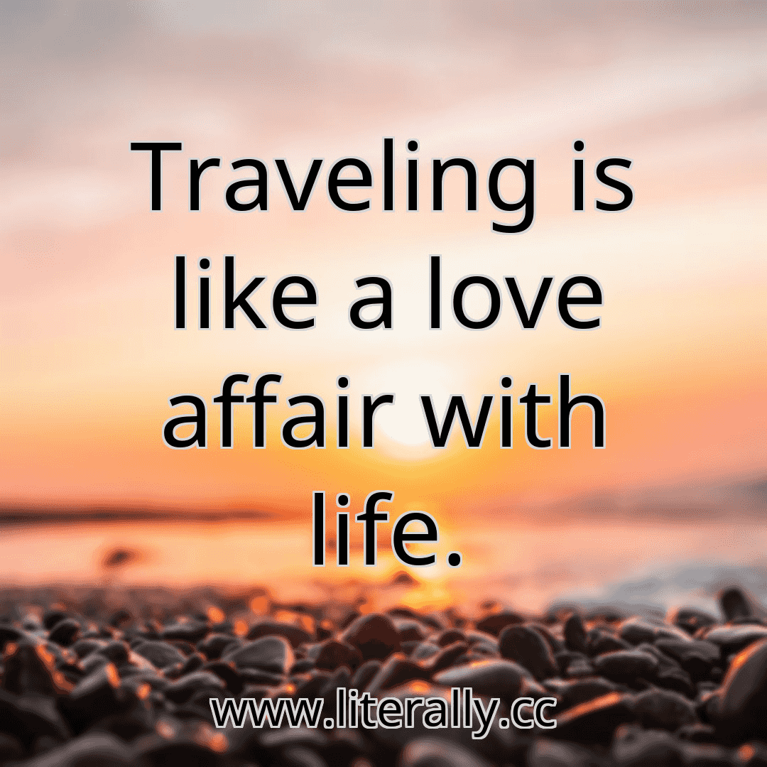 Traveling is like a love affair with life.
