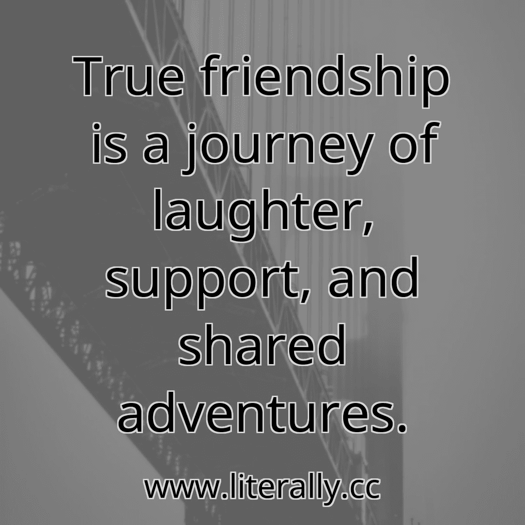 True friendship is a journey of laughter, support, and shared adventures.
